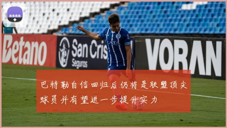 巴特勒自信回归后仍将是联盟顶尖球员并有望进一步提升实力