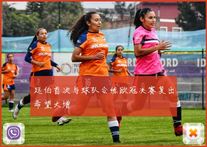 廷伯首次与球队合练欧冠决赛复出希望大增