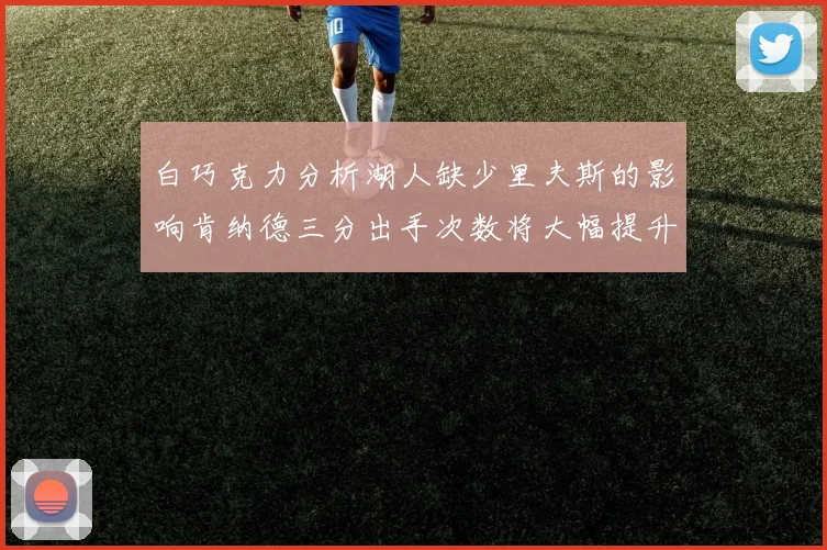白巧克力分析湖人缺少里夫斯的影响肯纳德三分出手次数将大幅提升