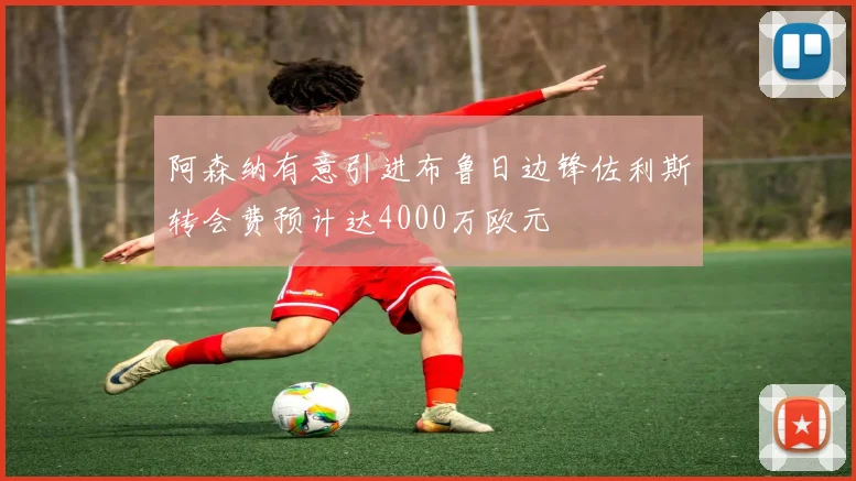 阿森纳有意引进布鲁日边锋佐利斯转会费预计达4000万欧元