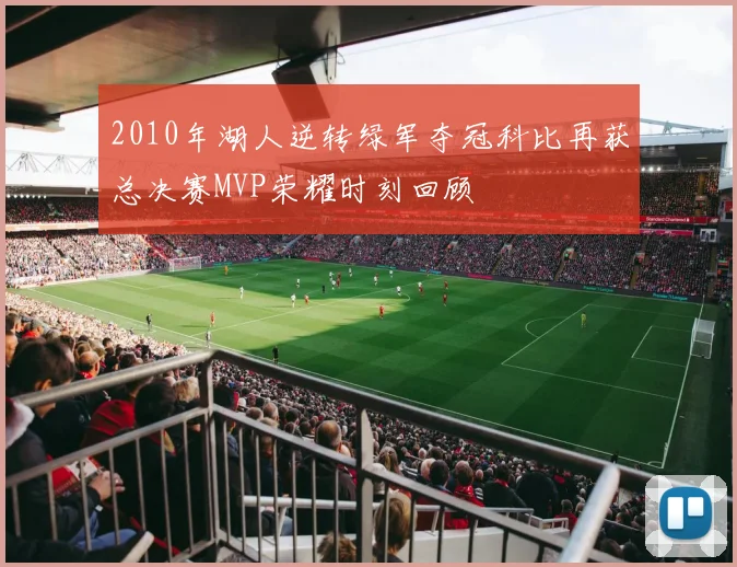 2010年湖人逆转绿军夺冠科比再获总决赛MVP荣耀时刻回顾